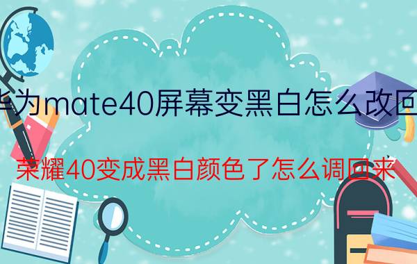 华为mate40屏幕变黑白怎么改回来 荣耀40变成黑白颜色了怎么调回来？